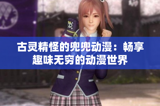 古靈精怪的兜兜動漫：暢享趣味無窮的動漫世界