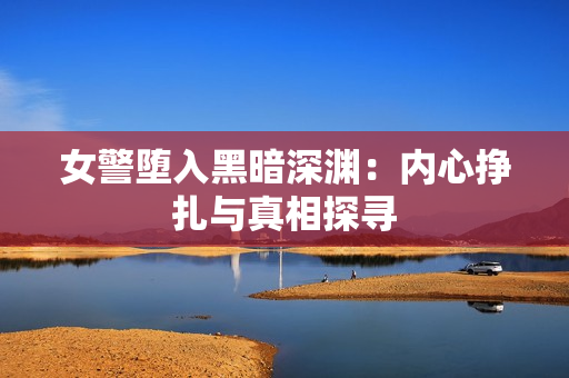女警墮入黑暗深淵：內心掙扎與真相探尋