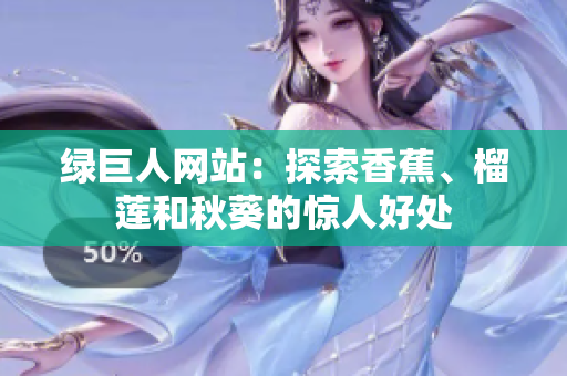 綠巨人網(wǎng)站：探索香蕉、榴蓮和秋葵的驚人好處