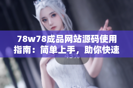 78w78成品網(wǎng)站源碼使用指南：簡單上手，助你快速搭建個性化網(wǎng)站