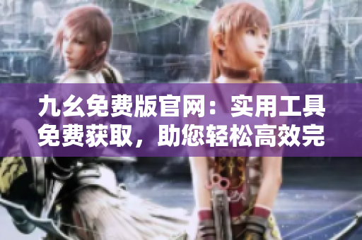 九幺免費版官網(wǎng)：實用工具免費獲取，助您輕松高效完成工作