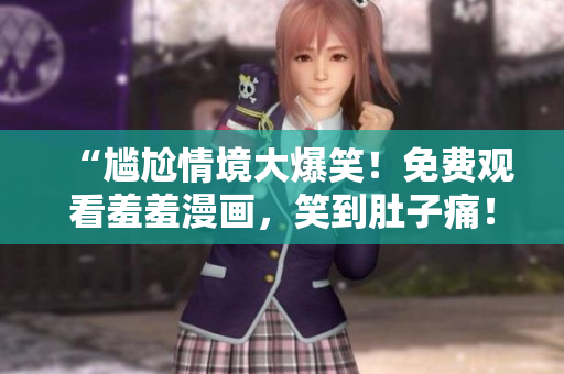 “尷尬情境大爆笑！免費觀看羞羞漫畫，笑到肚子痛！”