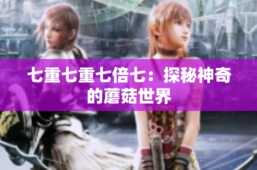 七重七重七倍七：探秘神奇的蘑菇世界