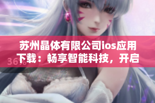 蘇州晶體有限公司ios應(yīng)用下載：暢享智能科技，開啟晶瑩世界