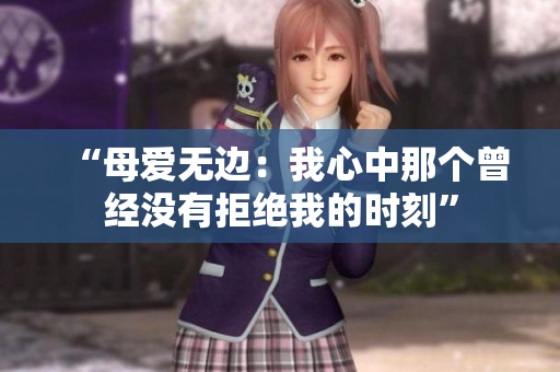 “母愛無邊：我心中那個(gè)曾經(jīng)沒有拒絕我的時(shí)刻”