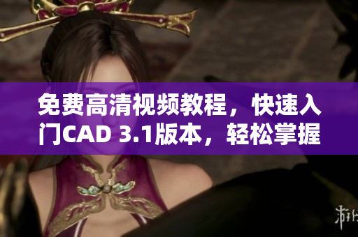 免費(fèi)高清視頻教程，快速入門CAD 3.1版本，輕松掌握CAD技能