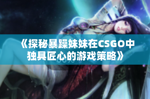 《探秘暴躁妹妹在CSGO中獨(dú)具匠心的游戲策略》