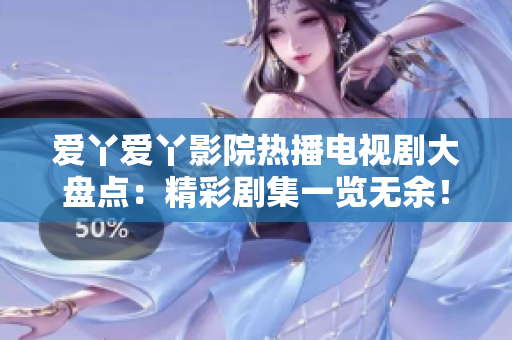 愛丫愛丫影院熱播電視劇大盤點(diǎn)：精彩劇集一覽無余！