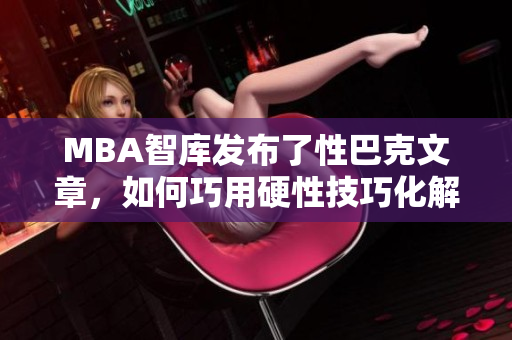 MBA智庫發(fā)布了性巴克文章，如何巧用硬性技巧化解職場矛盾