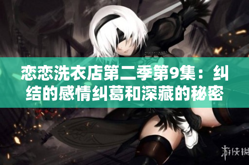 戀戀洗衣店第二季第9集：糾結(jié)的感情糾葛和深藏的秘密