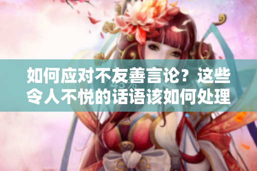 如何應對不友善言論？這些令人不悅的話語該如何處理？