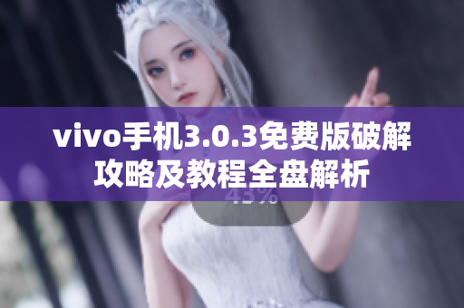 vivo手機3.0.3免費版破解攻略及教程全盤解析