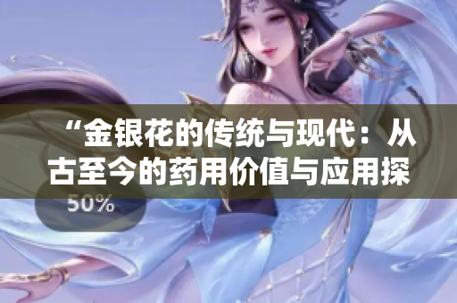 “金銀花的傳統(tǒng)與現(xiàn)代：從古至今的藥用價(jià)值與應(yīng)用探索”