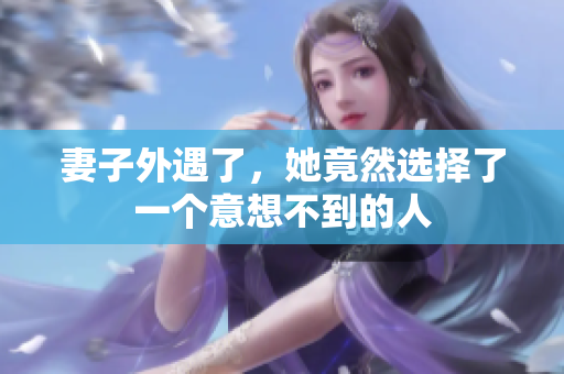 妻子外遇了，她竟然選擇了一個意想不到的人
