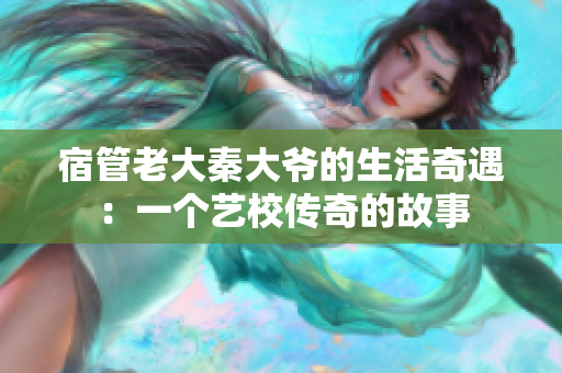 宿管老大秦大爺?shù)纳钇嬗觯阂粋€藝校傳奇的故事