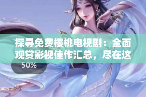 探尋免費櫻桃電視?。喝嬗^賞影視佳作匯總，盡在這里！