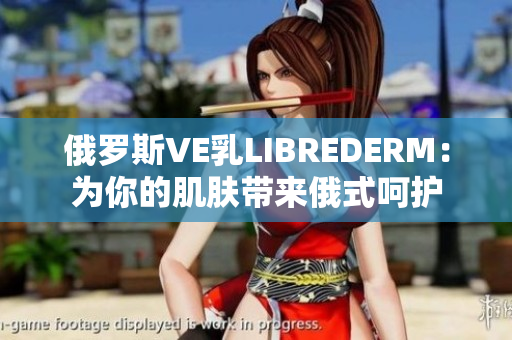 俄羅斯VE乳L(zhǎng)IBREDERM：為你的肌膚帶來俄式呵護(hù)