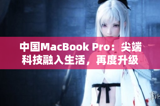 中國(guó)MacBook Pro：尖端科技融入生活，再度升級(jí)