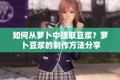 如何從蘿卜中提取豆?jié){？蘿卜豆?jié){的制作方法分享