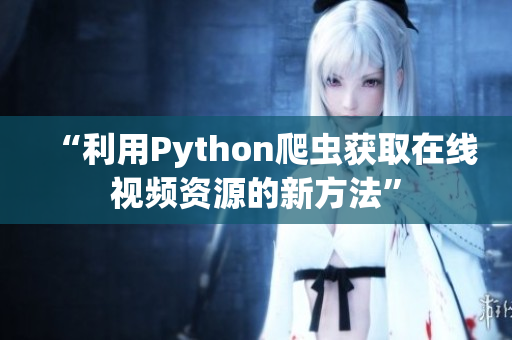 “利用Python爬蟲(chóng)獲取在線視頻資源的新方法”