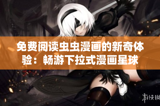 免費(fèi)閱讀蟲(chóng)蟲(chóng)漫畫(huà)的新奇體驗(yàn)：暢游下拉式漫畫(huà)星球