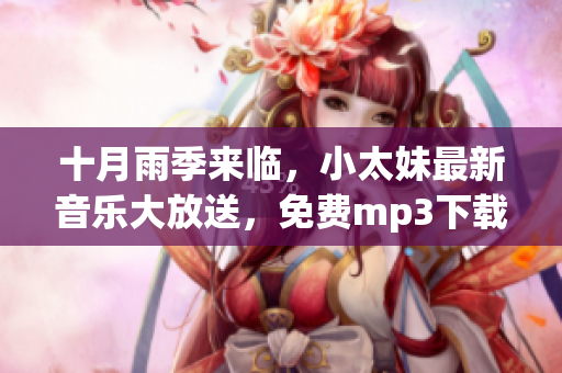 十月雨季來臨，小太妹最新音樂大放送，免費(fèi)mp3下載全攻略！