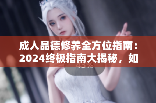 成人品德修養(yǎng)全方位指南：2024終極指南大揭秘，如何成為更好的現(xiàn)代成年人