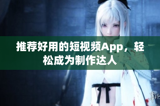 推薦好用的短視頻App，輕松成為制作達(dá)人