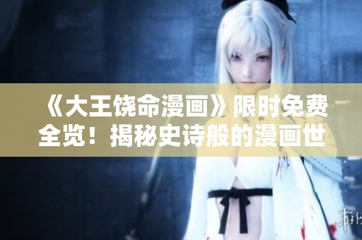 《大王饒命漫畫》限時免費全覽！揭秘史詩般的漫畫世界