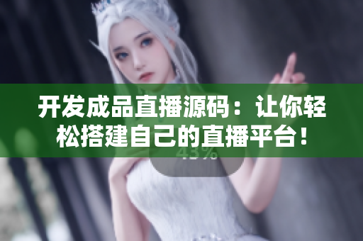 開發(fā)成品直播源碼：讓你輕松搭建自己的直播平臺(tái)！