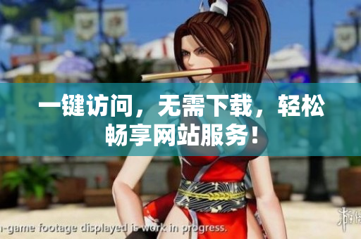 一鍵訪問，無(wú)需下載，輕松暢享網(wǎng)站服務(wù)！