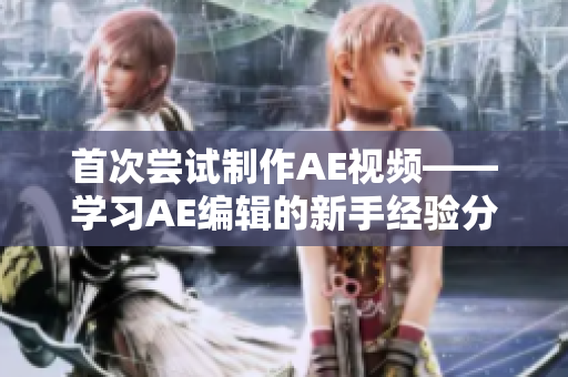 首次嘗試制作AE視頻——學習AE編輯的新手經(jīng)驗分享