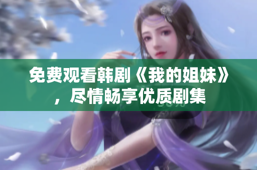 免費觀看韓劇《我的姐妹》，盡情暢享優(yōu)質劇集