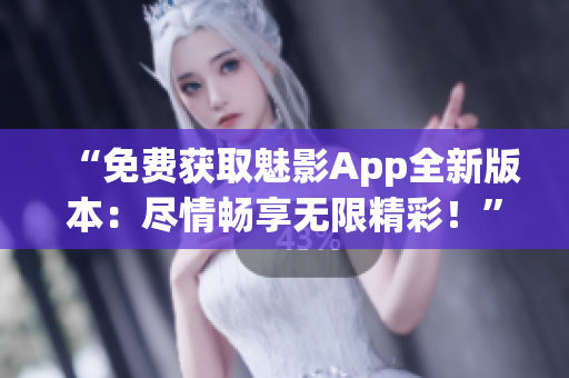 “免費(fèi)獲取魅影App全新版本：盡情暢享無(wú)限精彩！”