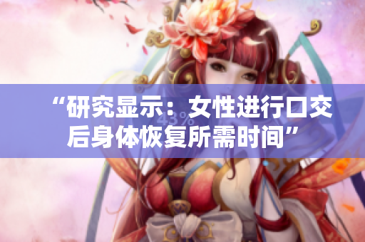 “研究顯示：女性進行口交后身體恢復所需時間”