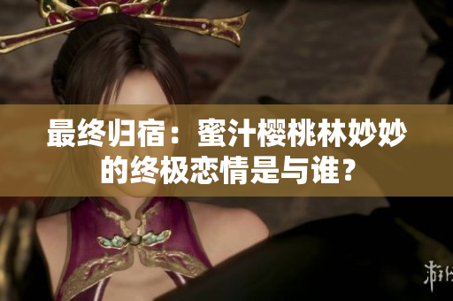 最終歸宿：蜜汁櫻桃林妙妙的終極戀情是與誰？