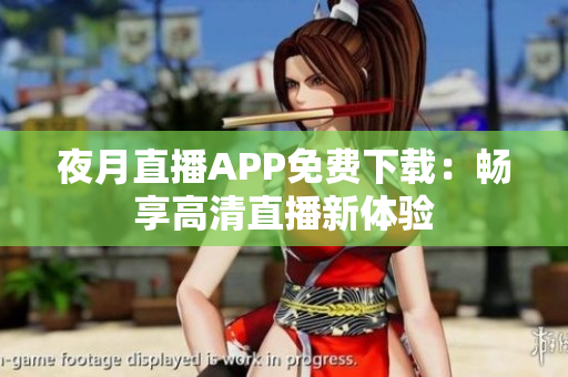 夜月直播APP免費(fèi)下載：暢享高清直播新體驗(yàn)