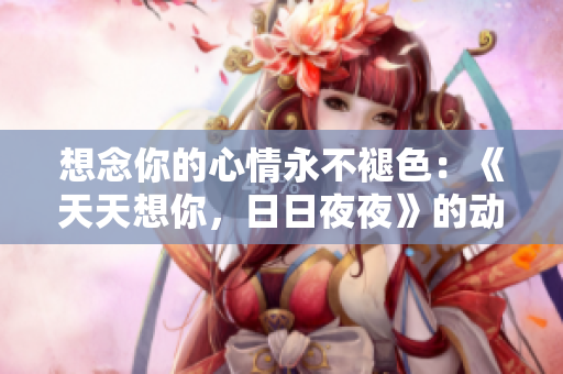 想念你的心情永不褪色：《天天想你，日日夜夜》的動人旋律