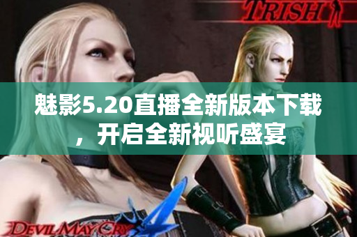 魅影5.20直播全新版本下載，開啟全新視聽盛宴