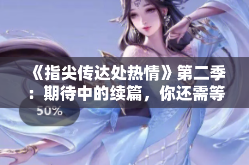 《指尖傳達(dá)處熱情》第二季：期待中的續(xù)篇，你還需等待嗎？