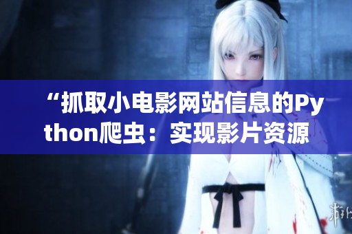 “抓取小電影網(wǎng)站信息的Python爬蟲：實(shí)現(xiàn)影片資源的快速檢索與收集”