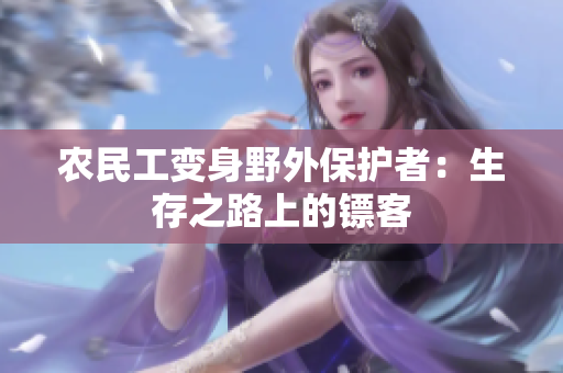農(nóng)民工變身野外保護(hù)者：生存之路上的鏢客