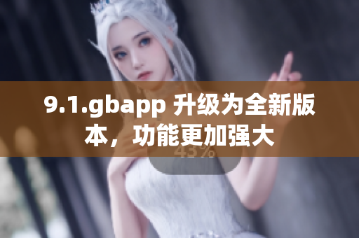 9.1.gbapp 升級為全新版本，功能更加強(qiáng)大