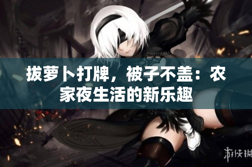 拔蘿卜打牌，被子不蓋：農(nóng)家夜生活的新樂趣