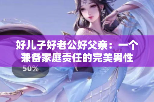 好兒子好老公好父親：一個(gè)兼?zhèn)浼彝ヘ?zé)任的完美男性