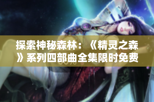 探索神秘森林：《精靈之森》系列四部曲全集限時(shí)免費(fèi)閱讀
