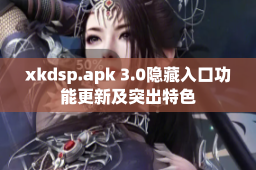 xkdsp.apk 3.0隱藏入口功能更新及突出特色