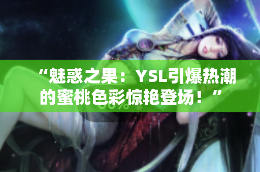 “魅惑之果：YSL引爆熱潮的蜜桃色彩驚艷登場！”