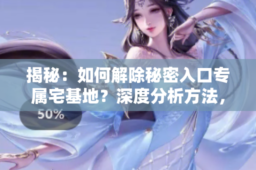 揭秘：如何解除秘密入口專屬宅基地？深度分析方法，一探究竟！