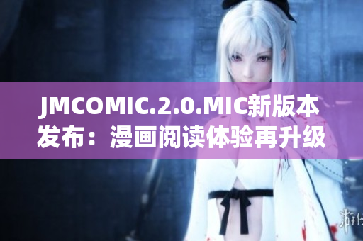 JMCOMIC.2.0.MIC新版本發(fā)布：漫畫閱讀體驗(yàn)再升級(jí)
